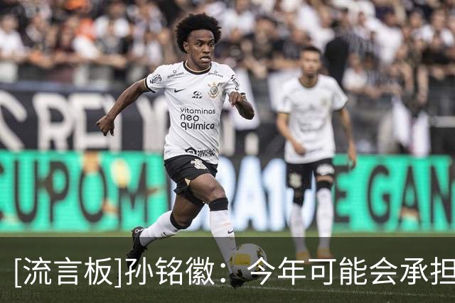 [流言板]孙铭徽：今年可能会承担更多，希望能多帮助年轻球员